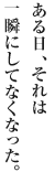 ある日、それは一瞬にしてなくなった。